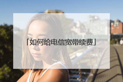 如何给电信宽带续费