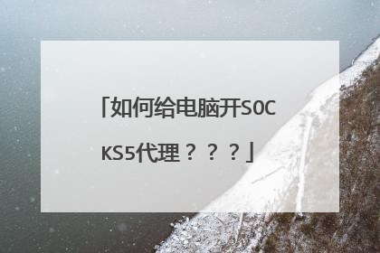 如何给电脑开SOCKS5代理？？？