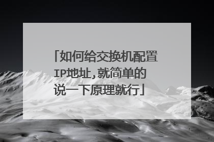 如何给交换机配置IP地址,就简单的说一下原理就行