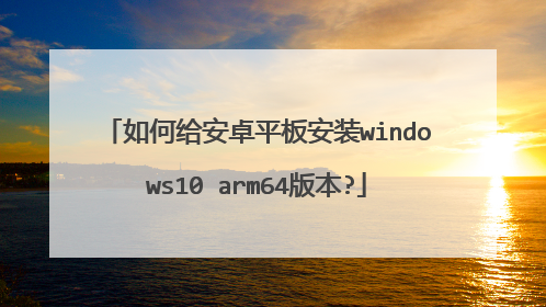 如何给安卓平板安装windows10 arm64版本?