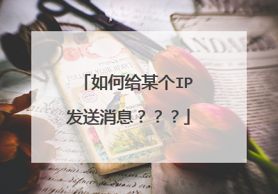 如何给某个IP发送消息???