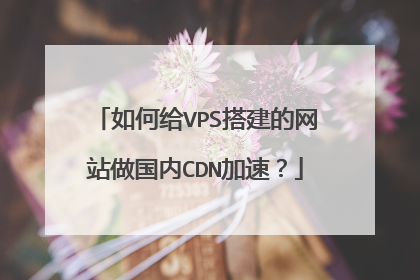 如何给VPS搭建的网站做国内CDN加速?