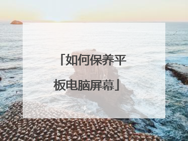 如何保养平板电脑屏幕