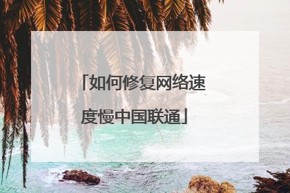 如何修复网络速度慢中国联通