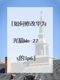 如何修改华为光猫Wo-27s的ip6