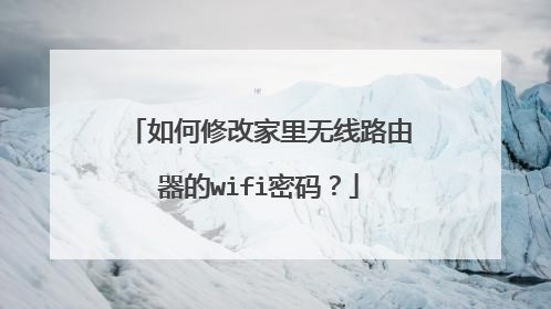 如何修改家里无线路由器的wifi密码？