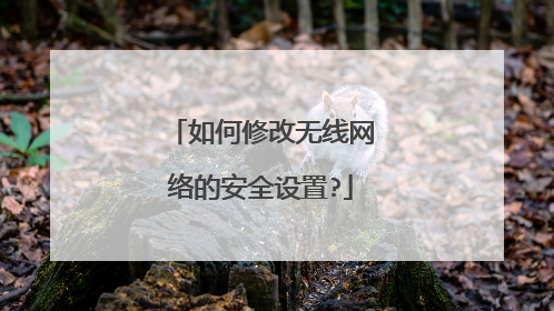 如何修改无线网络的安全设置?