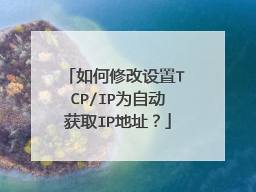 如何修改设置TCP/IP为自动获取IP地址？