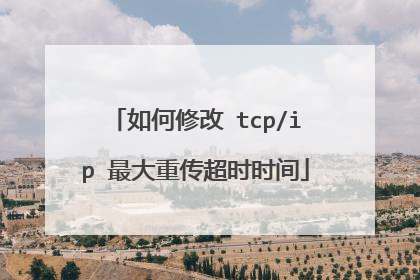 如何修改 tcp/ip 最大重传超时时间