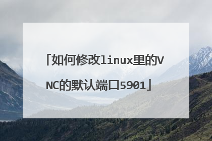 如何修改linux里的VNC的默认端口5901