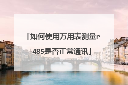 如何使用万用表测量r-485是否正常通讯