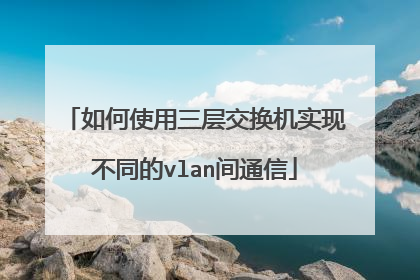 如何使用三层交换机实现不同的vlan间通信