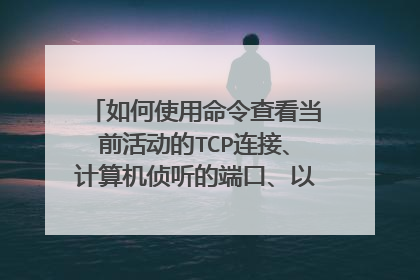 如何使用命令查看当前活动的TCP连接、计算机侦听的端口、以太网统计信息、IP路由表等信息?