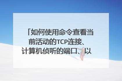 如何使用命令查看当前活动的TCP连接、计算机侦听的端口、以太网统计信息、IP路由表等信息