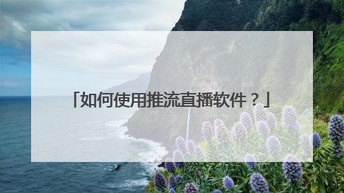如何使用推流直播软件？
