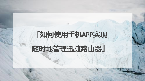 如何使用手机APP实现随时地管理迅捷路由器