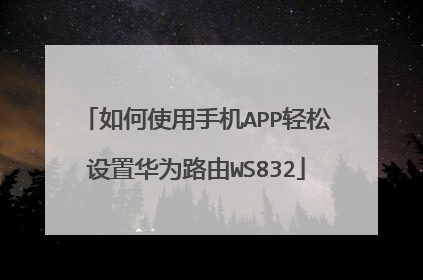 如何使用手机APP轻松设置华为路由WS832