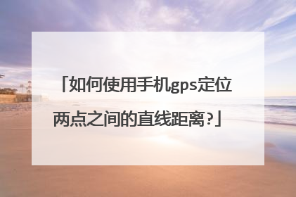 如何使用手机gps定位两点之间的直线距离?