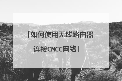 如何使用无线路由器连接CMCC网络