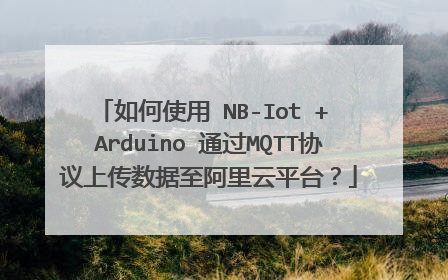 如何使用 NB-Iot + Arduino 通过MQTT协议上传数据至阿里云平台？