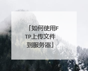 如何使用FTP上传文件到服务器
