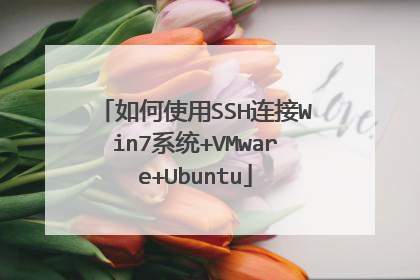 如何使用SSH连接Win7系统+VMware+Ubuntu
