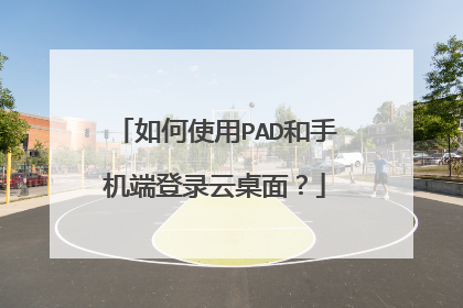 如何使用PAD和手机端登录云桌面?