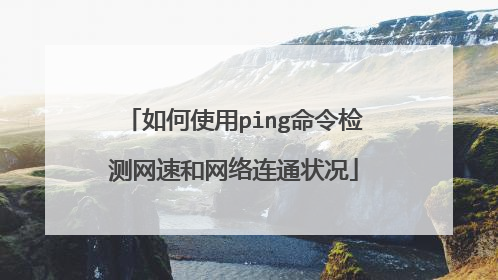 如何使用ping命令检测网速和网络连通状况