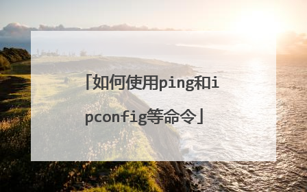 如何使用ping和ipconfig等命令