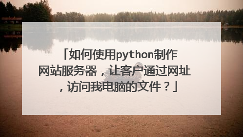 如何使用python制作网站服务器，让客户通过网址，访问我电脑的文件？
