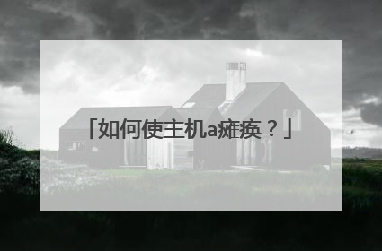 如何使主机a瘫痪?