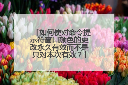 如何使对命令提示符窗口颜色的更改永久有效而不是只对本次有效？