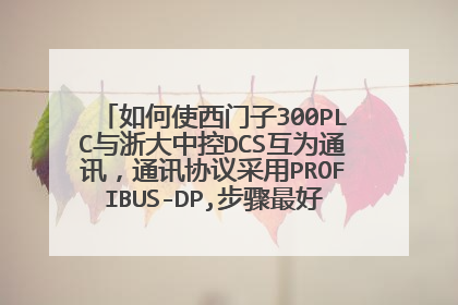 如何使西门子300PLC与浙大中控DCS互为通讯,通讯协议采用PROFIBUS-DP,步骤最好能详细点。谢谢!