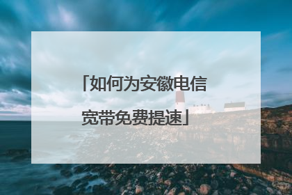 如何为安徽电信宽带免费提速