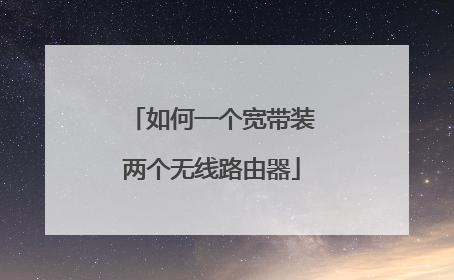 如何一个宽带装两个无线路由器