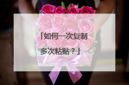 如何一次复制多次粘贴?
