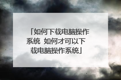 如何下载电脑操作系统 如何才可以下载电脑操作系统