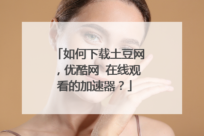 如何下载土豆网,优酷网 在线观看的加速器?