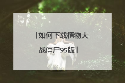如何下载植物大战僵尸95版