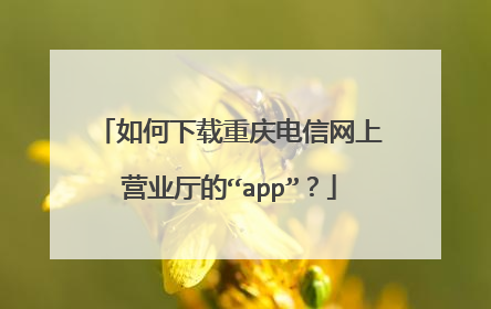 如何下载重庆电信网上营业厅的“app”?