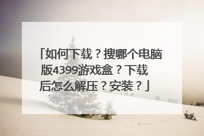 如何下载?搜哪个电脑版4399游戏盒?下载后怎么解压?安装?
