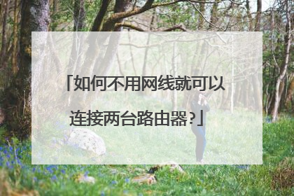 如何不用网线就可以连接两台路由器?