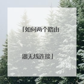 如何两个路由器无线连接