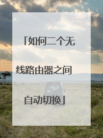 如何二个无线路由器之间自动切换