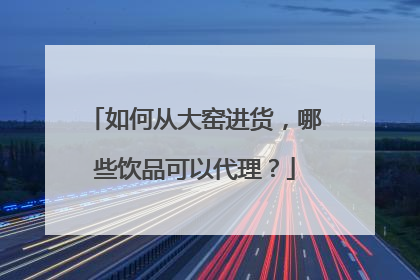 如何从大窑进货,哪些饮品可以代理?