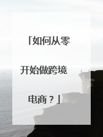 如何从零开始做跨境电商?