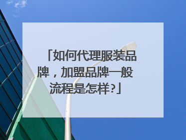 如何代理服装品牌,加盟品牌一般流程是怎样?