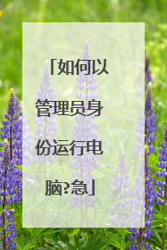 如何以管理员身份运行电脑?急