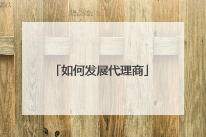 如何发展代理商