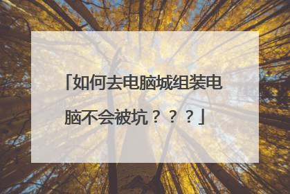 如何去电脑城组装电脑不会被坑???